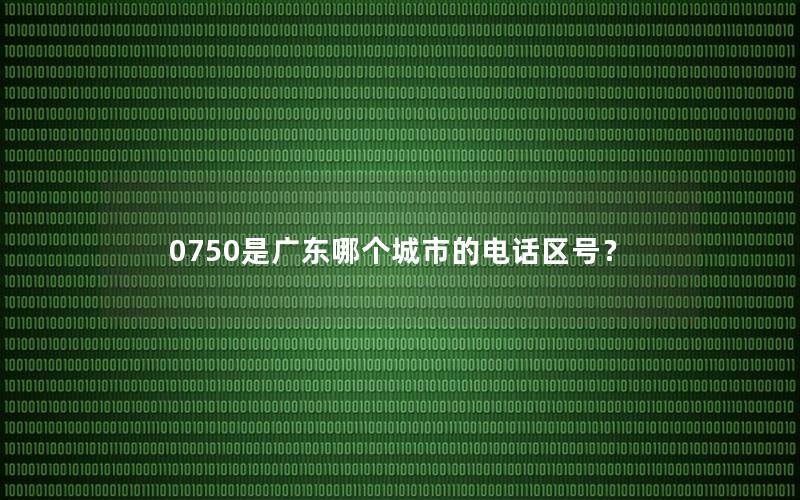 0750是广东哪个城市的电话区号？