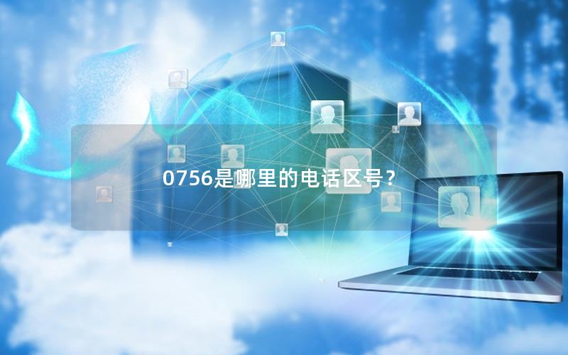0756是哪里的电话区号？