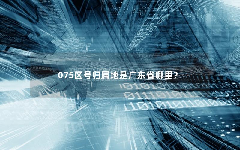 075区号归属地是广东省哪里？