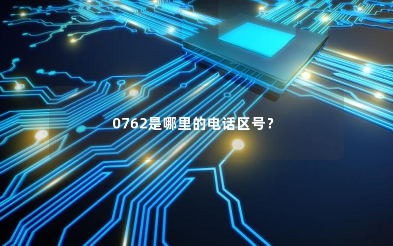 0762是哪里的电话区号？