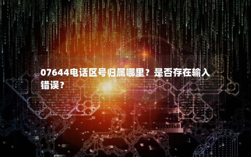 07644电话区号归属哪里？是否存在输入错误？