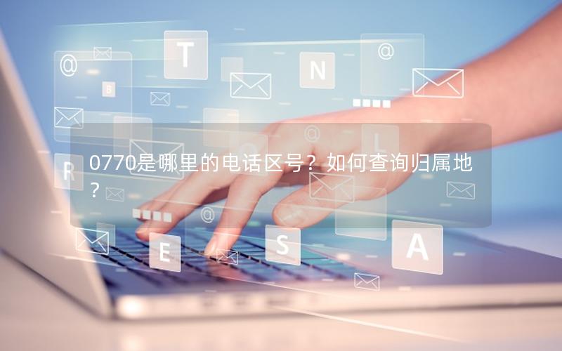 0770是哪里的电话区号？如何查询归属地？