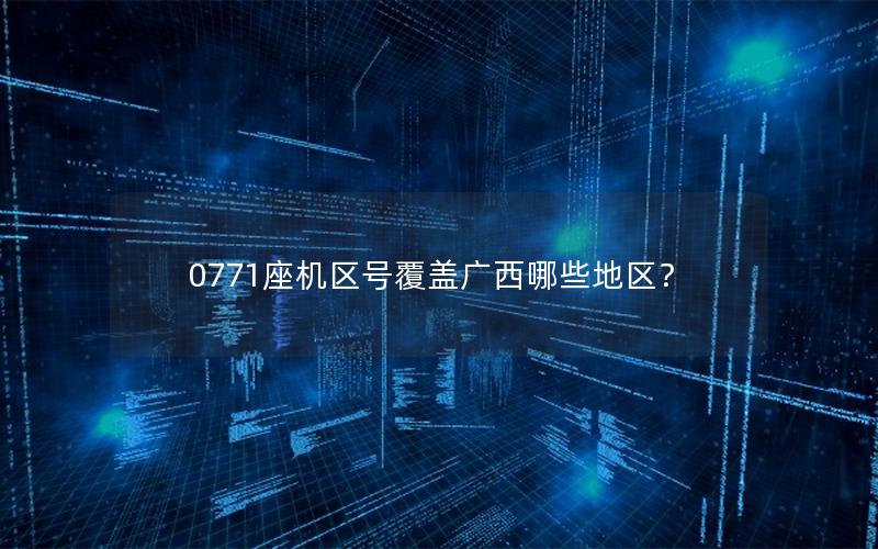 0771座机区号覆盖广西哪些地区？
