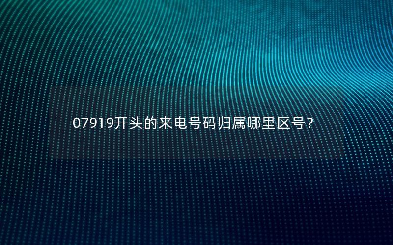 07919开头的来电号码归属哪里区号？