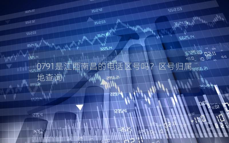0791是江西南昌的电话区号吗？区号归属地查询