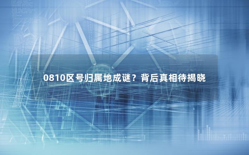 0810区号归属地成谜？背后真相待揭晓