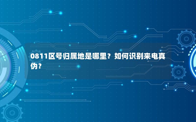 0811区号归属地是哪里？如何识别来电真伪？
