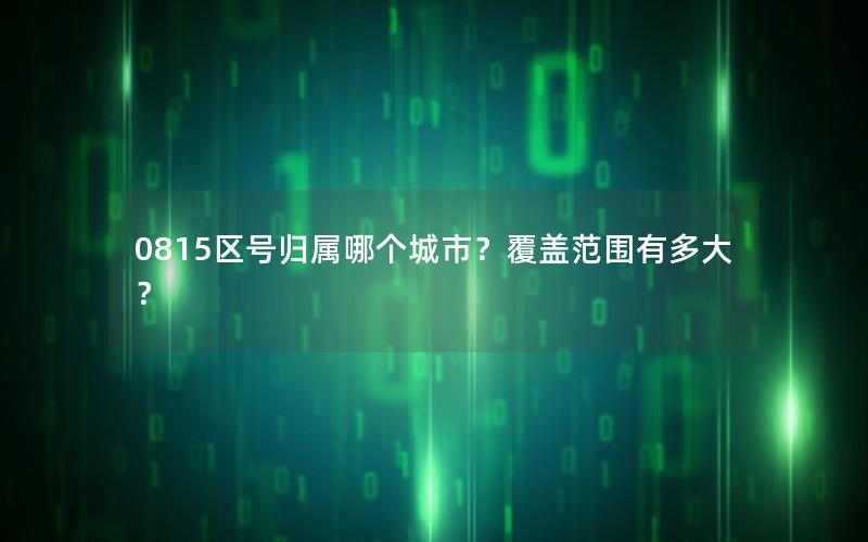 0815区号归属哪个城市？覆盖范围有多大？