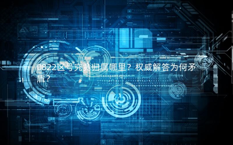 0822区号究竟归属哪里？权威解答为何矛盾？