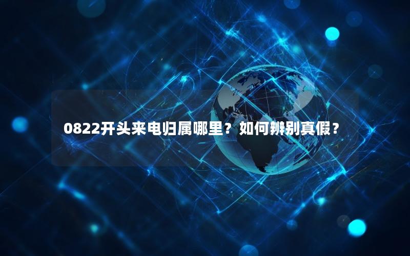 0822开头来电归属哪里？如何辨别真假？
