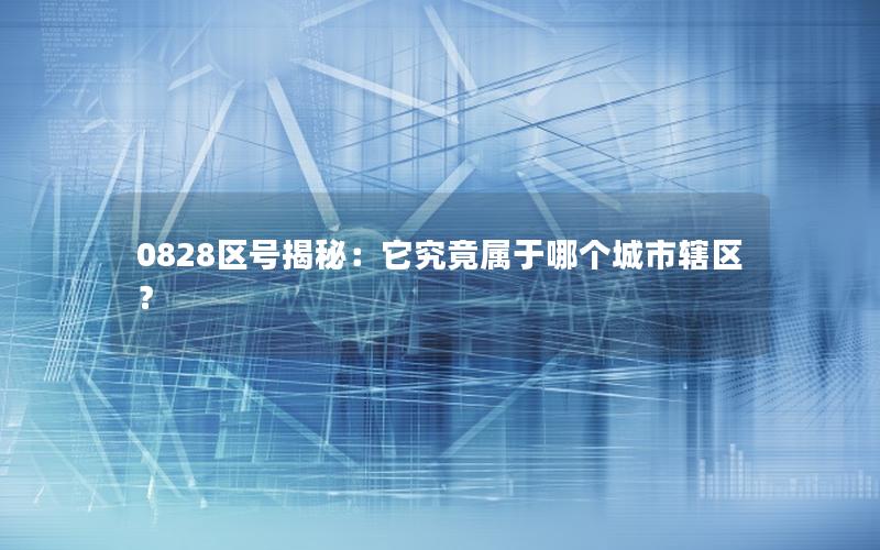 0828区号揭秘：它究竟属于哪个城市辖区？
