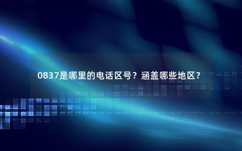 0837是哪里的电话区号？涵盖哪些地区？