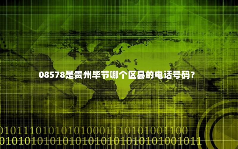 08578是贵州毕节哪个区县的电话号码？