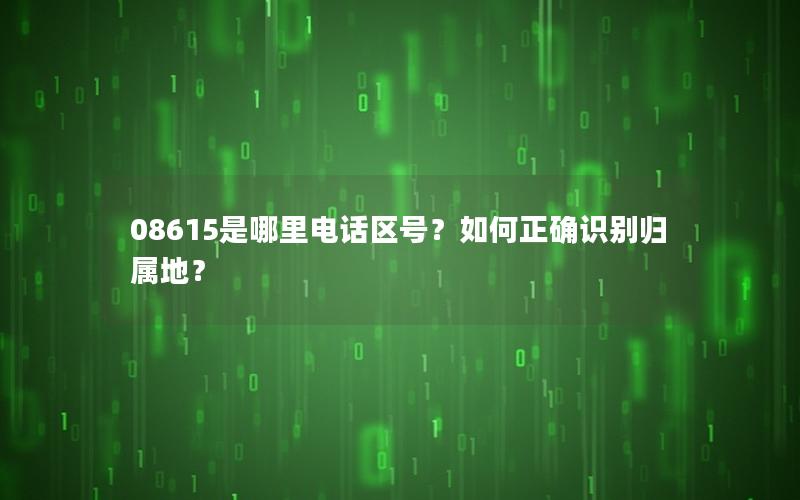 08615是哪里电话区号？如何正确识别归属地？