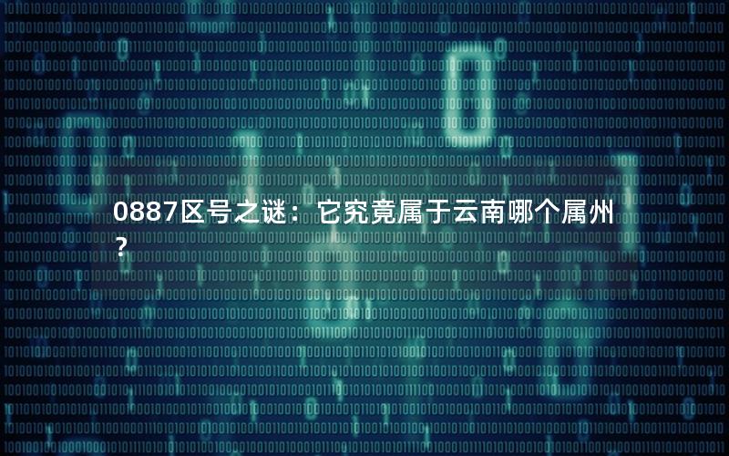0887区号之谜：它究竟属于云南哪个属州？