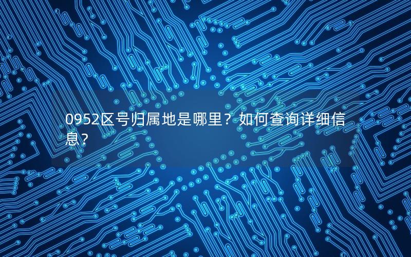 0952区号归属地是哪里？如何查询详细信息？