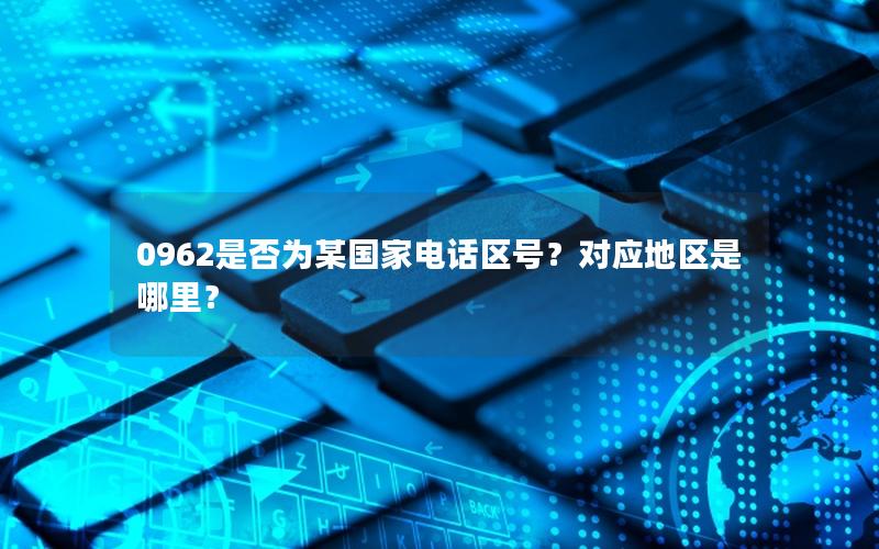 0962是否为某国家电话区号？对应地区是哪里？