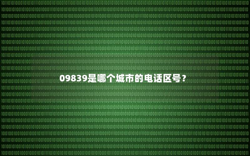 09839是哪个城市的电话区号？