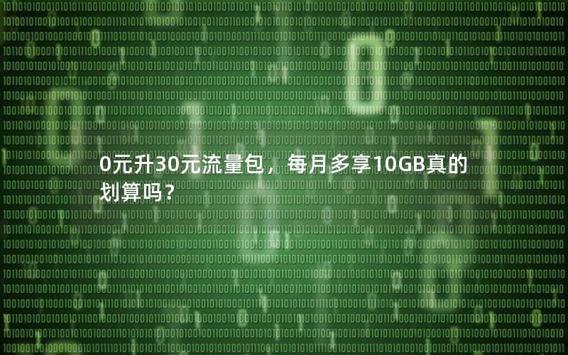 0元升30元流量包，每月多享10GB真的划算吗？
