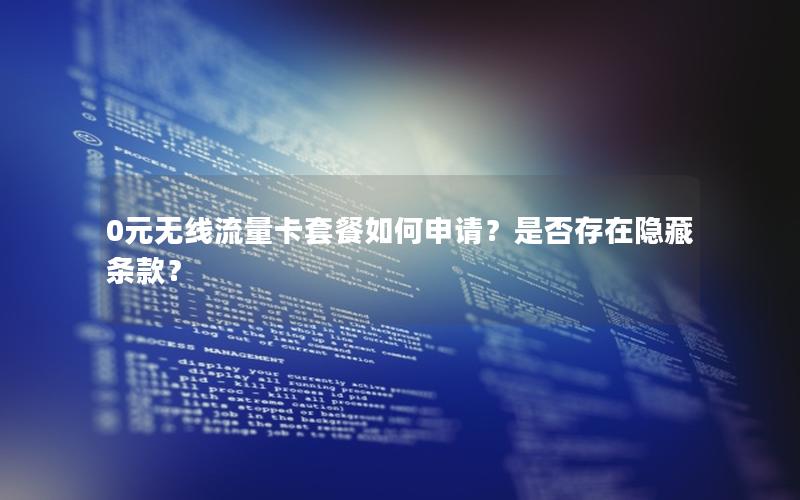 0元无线流量卡套餐如何申请？是否存在隐藏条款？