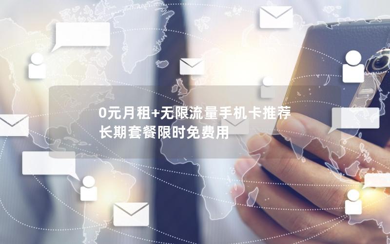 0元月租+无限流量手机卡推荐  长期套餐限时免费用