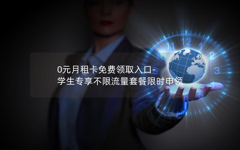 0元月租卡免费领取入口-学生专享不限流量套餐限时申领