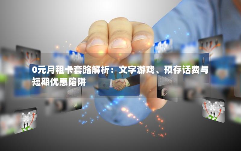 0元月租卡套路解析：文字游戏、预存话费与短期优惠陷阱
