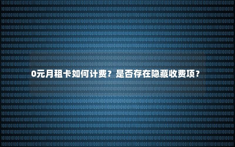 0元月租卡如何计费？是否存在隐藏收费项？