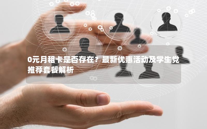 0元月租卡是否存在？最新优惠活动及学生党推荐套餐解析