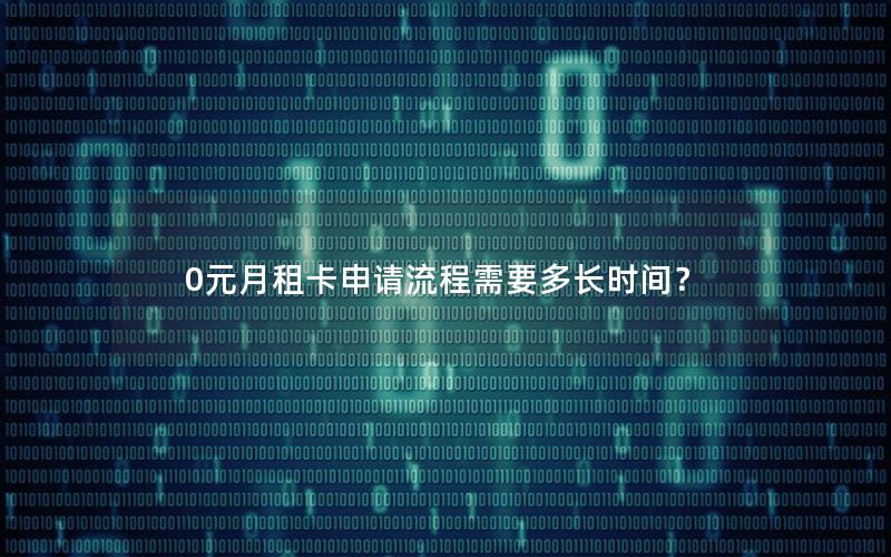 0元月租卡申请流程需要多长时间？