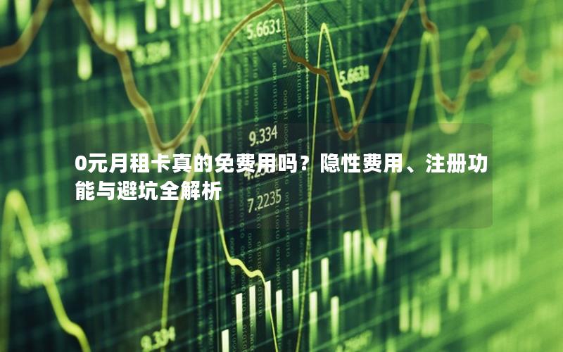 0元月租卡真的免费用吗？隐性费用、注册功能与避坑全解析