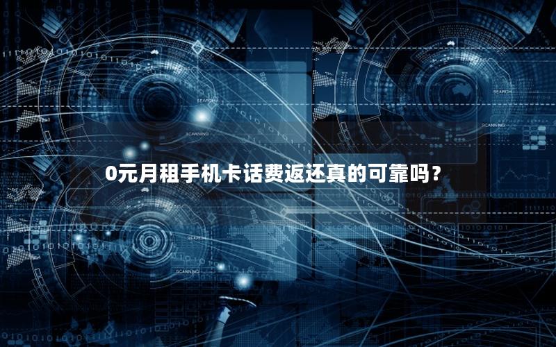 0元月租手机卡话费返还真的可靠吗？
