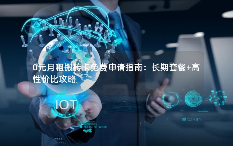 0元月租搬砖卡免费申请指南：长期套餐+高性价比攻略