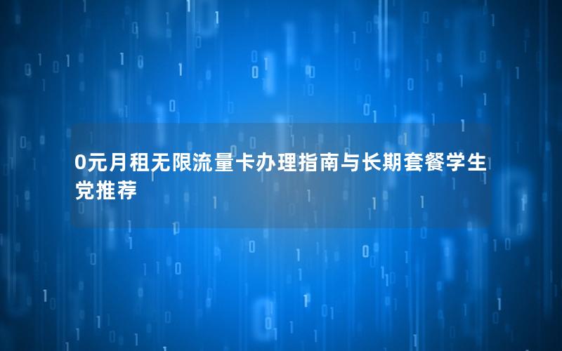 0元月租无限流量卡办理指南与长期套餐学生党推荐