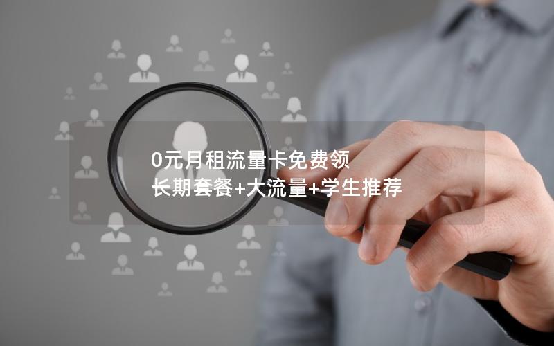 0元月租流量卡免费领  长期套餐+大流量+学生推荐