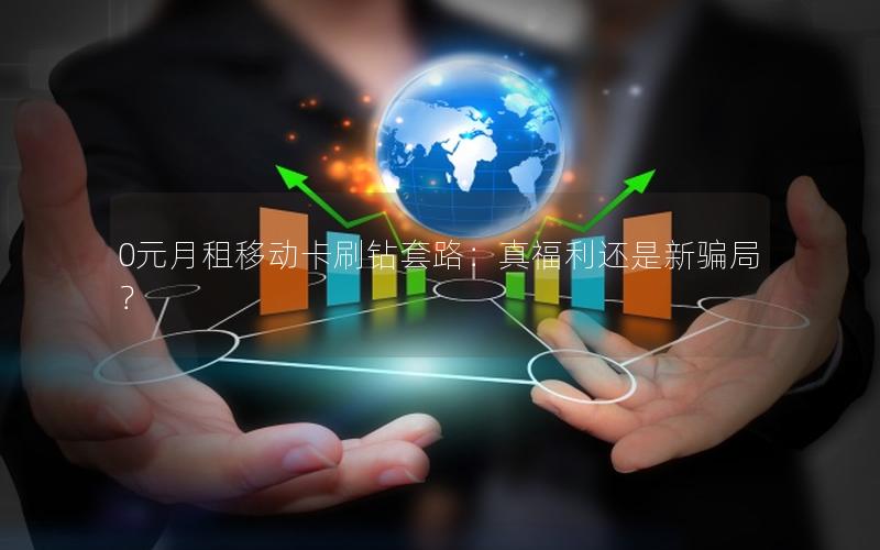 0元月租移动卡刷钻套路：真福利还是新骗局？