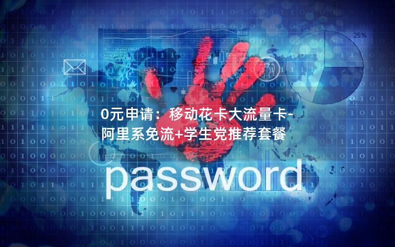 0元申请：移动花卡大流量卡-阿里系免流+学生党推荐套餐