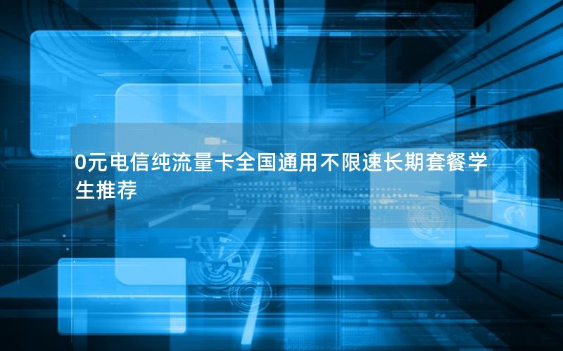 0元电信纯流量卡全国通用不限速长期套餐学生推荐