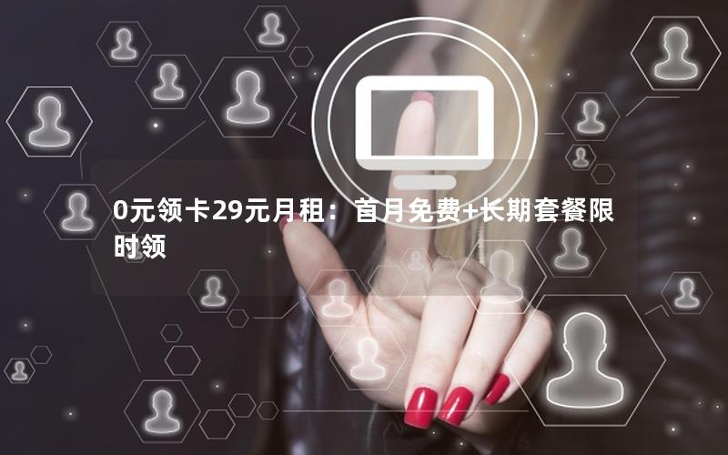 0元领卡29元月租：首月免费+长期套餐限时领