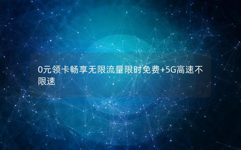 0元领卡畅享无限流量限时免费+5G高速不限速