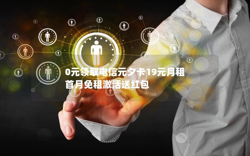 0元领取电信元夕卡19元月租 首月免租激活送红包