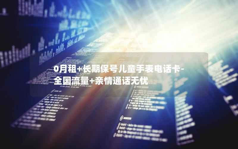 0月租+长期保号儿童手表电话卡-全国流量+亲情通话无忧