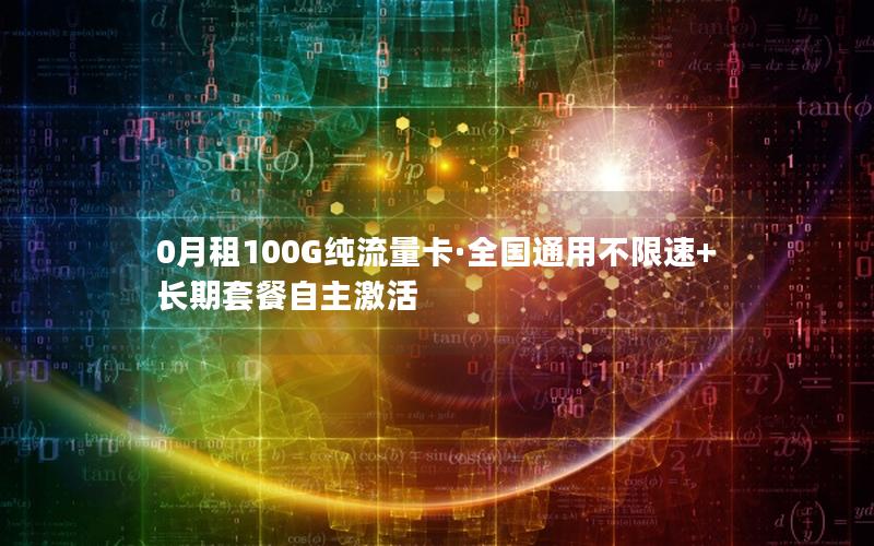 0月租100G纯流量卡·全国通用不限速+长期套餐自主激活