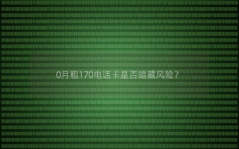 0月租170电话卡是否暗藏风险？