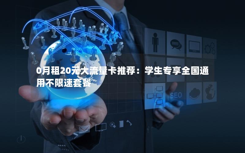 0月租20元大流量卡推荐：学生专享全国通用不限速套餐