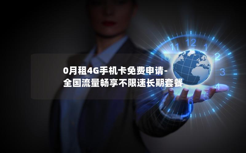 0月租4G手机卡免费申请-全国流量畅享不限速长期套餐