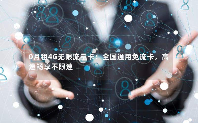 0月租4G无限流量卡：全国通用免流卡，高速畅享不限速