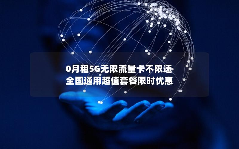 0月租5G无限流量卡不限速 全国通用超值套餐限时优惠