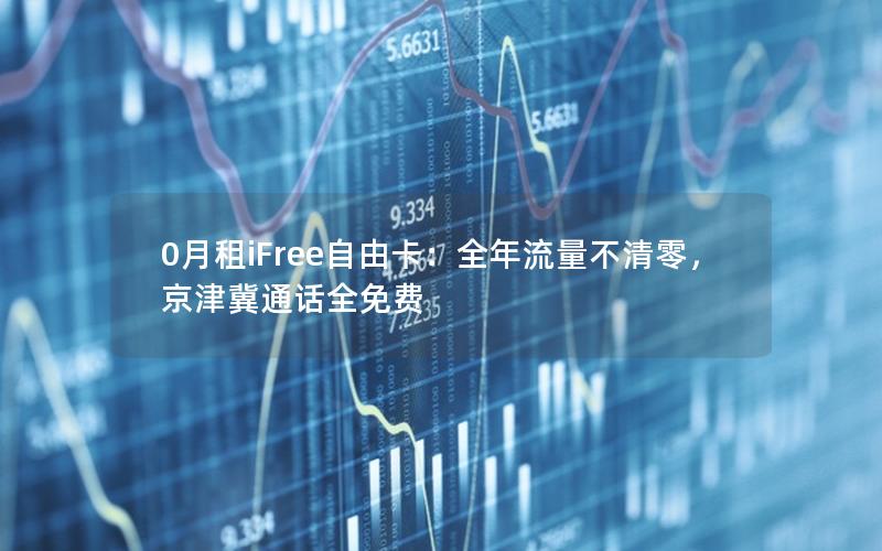 0月租iFree自由卡：全年流量不清零，京津冀通话全免费