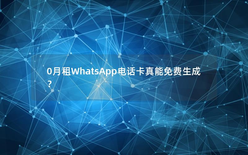 0月租WhatsApp电话卡真能免费生成？